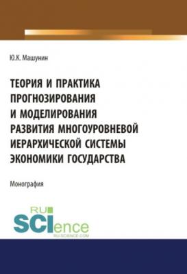 Теория и практика прогнозирования и моделирования развития многоуровневой иерархической системы экономики государства - Юрий Машунин