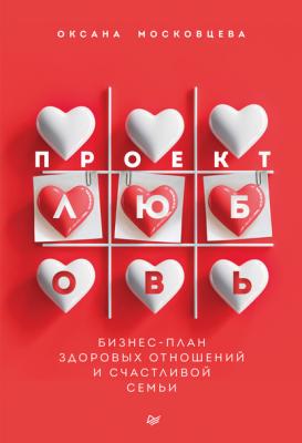 Проект «Любовь». Бизнес-план здоровых отношений и счастливой семьи - Оксана Московцева