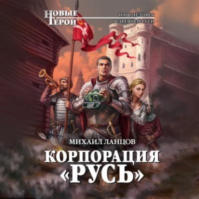 Корпорация «Русь» - Михаил Ланцов