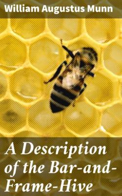 A Description of the Bar-and-Frame-Hive - William Augustus Munn