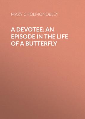 A Devotee: An Episode in the Life of a Butterfly - Mary Cholmondeley