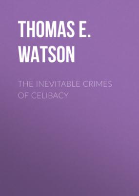 The Inevitable Crimes of Celibacy - Thomas E. Watson