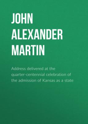 Address delivered at the quarter-centennial celebration of the admission of Kansas as a state - John Alexander Martin