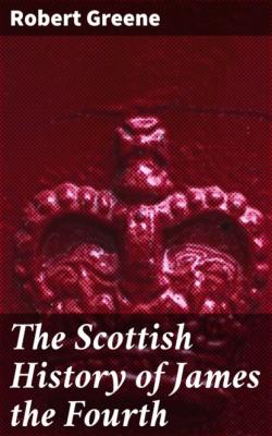 The Scottish History of James the Fourth - Robert Greene