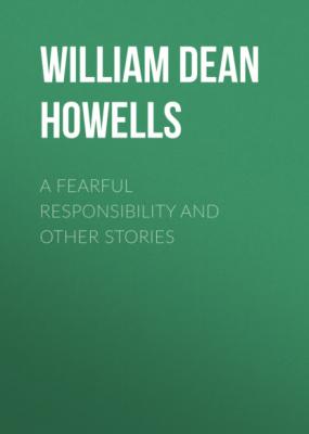 A Fearful Responsibility and Other Stories - William Dean Howells