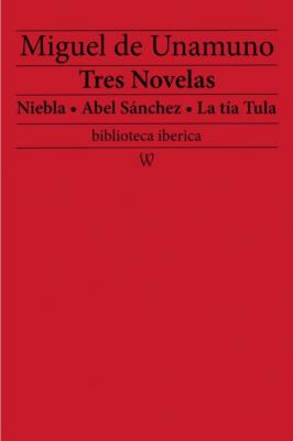 Tres Novelas: Niebla - Abel Sánchez - La tía Tula - Miguel de Unamuno