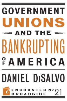 Government Unions and the Bankrupting of America - Daniel DiSalvo