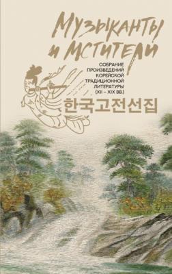 Музыканты и мстители. Собрание корейской традиционной литературы (XII-XIX вв.) - Сборник