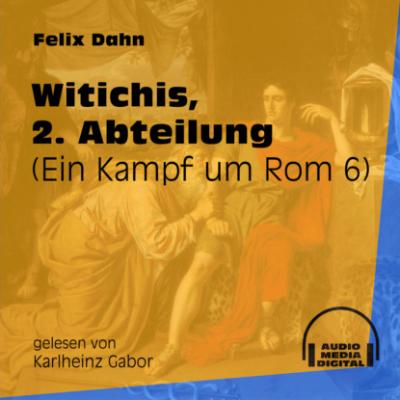 Witichis, 2. Abteilung - Ein Kampf um Rom, Buch 6 (Ungekürzt) - Felix Dahn