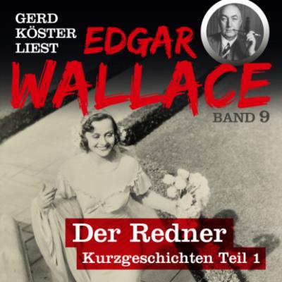 Der Redner - Gerd Köster liest Edgar Wallace - Kurzgeschichten Teil 1, Band 9 (Ungekürzt) - Edgar  Wallace