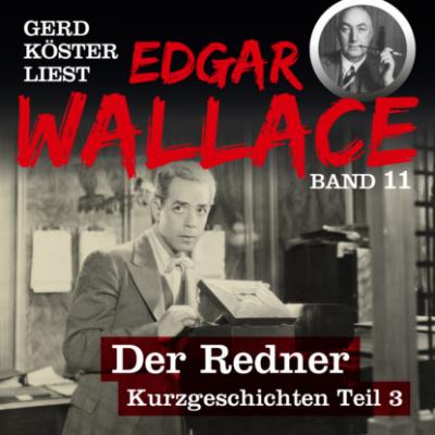 Der Redner - Gerd Köster liest Edgar Wallace - Kurzgeschichten Teil 3, Band 11 (Ungekürzt) - Edgar  Wallace