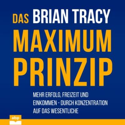 Das Maximum-Prinzip - Mehr Erfolg, Freizeit und Einkommen - durch Konzentration auf das Wesentliche (Ungekürzt) - Brian Tracy