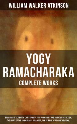 The Complete Works of Yogy Ramacharaka - William Walker Atkinson