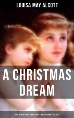 A Christmas Dream and Other Christmas Stories by Louisa May Alcott - Louisa May Alcott