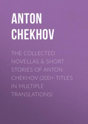 The Collected Novellas & Short Stories of Anton Chekhov (200+ Titles in Multiple Translations) - Anton Chekhov