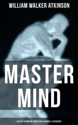 Master Mind (The Key to Mental Power Development & Efficiency) - William Walker Atkinson