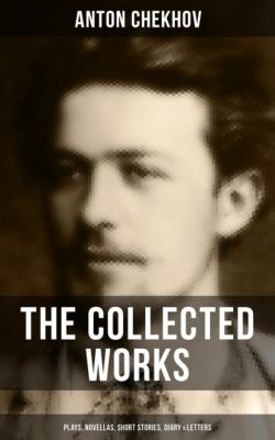 The Collected Works of Anton Chekhov: Plays, Novellas, Short Stories, Diary & Letters - Anton Chekhov