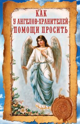 Как у ангелов-хранителей помощи просить - Ирина Волкова