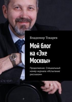 Мой блог на «Эхе Москвы». Продолжение. Специальный номер журнала «Испытание рассказом» - Владимир Токарев