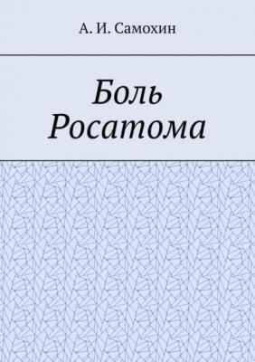 Боль Росатома - А. И. Самохин