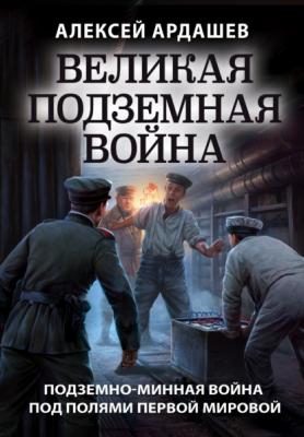 Великая подземная война: подземно-минная война под полями Первой мировой - Алексей Ардашев
