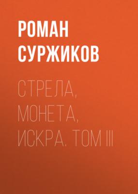 Стрела, монета, искра. Том III - Роман Суржиков