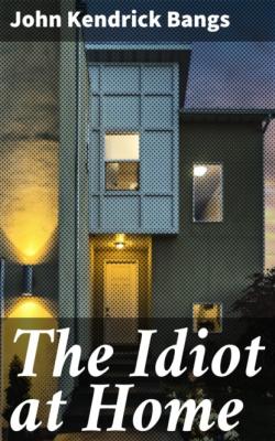 The Idiot at Home - John Kendrick Bangs