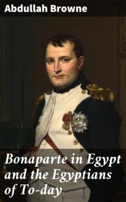Bonaparte in Egypt and the Egyptians of To-day - Browne Abdullah