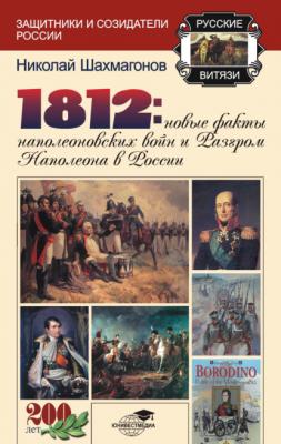 1812: Новые факты наполеоновских войн и разгром Наполеона в России - Николай Шахмагонов