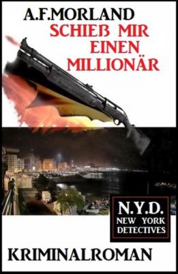 Schieß mir einen Millionär: N.Y.D. - New York Detectives - A. F. Morland
