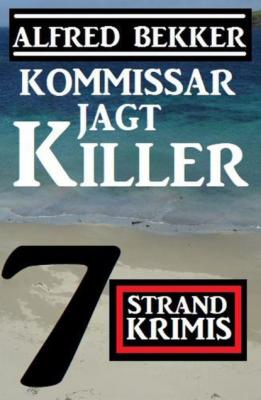 Kommissar jagt Killer: 7 Strand Krimis - Alfred Bekker