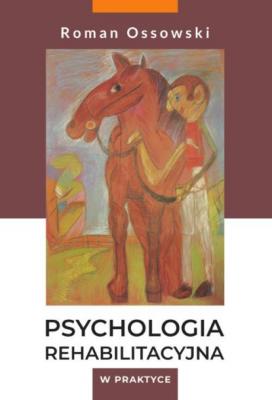 Psychologia rehabilitacyjna w praktyce - Roman Ossowski