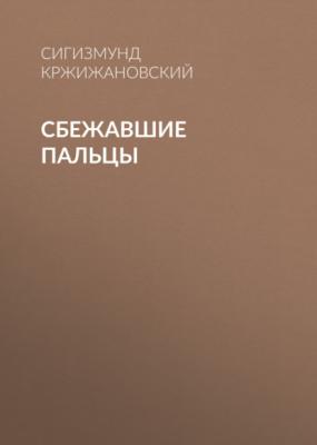 Сбежавшие пальцы - Сигизмунд Кржижановский