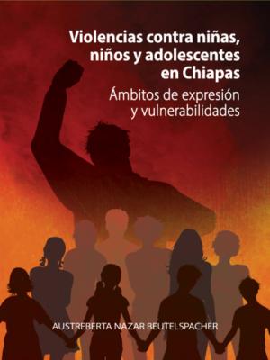 Violencias contra niñas, niños y adolescentes en Chiapas - Austreberta Nazar Beutelspacher