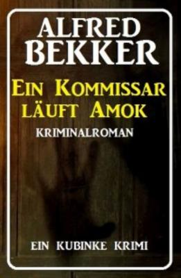 Ein Kommissar läuft Amok: Ein Kubinke Krimi - Alfred Bekker