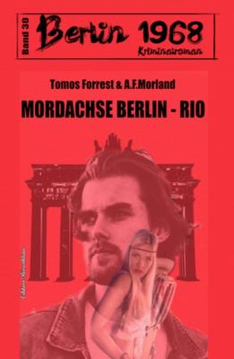 Mordachse Berlin - Rio: Berlin 1968 Kriminalroman Band 30 - A. F. Morland