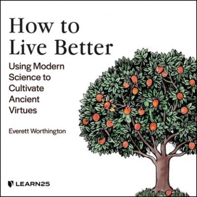 How to Live Better - Using Modern Science to Cultivate Ancient Virtues (Unabridged) - Everett Worthington