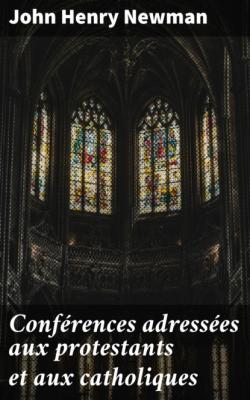 Conférences adressées aux protestants et aux catholiques - John Henry Newman