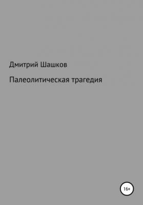 Палеолитическая трагедия - Дмитрий Андреевич Шашков