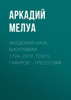 Академия наук. Биографии. 1724–2019. Том 5. Гафуров – Грессгофф - Аркадий Мелуа