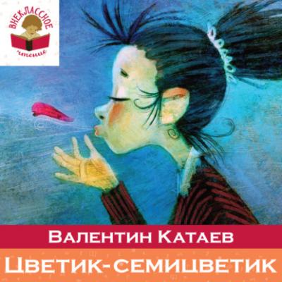 Цветик-семицветик (сборник сказок для чтения в начальной школе) - Валентин Катаев