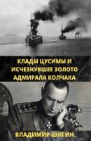 Клады Цусимы и исчезнувшее золото адмирала Колчака - Владимир Шигин