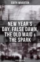 Edith Wharton: New Year's Day, False Dawn, The Old Maid & The Spark (4 Books in One Edition) - Edith Wharton
