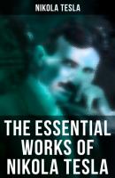 The Essential Works of Nikola Tesla - Nikola Tesla