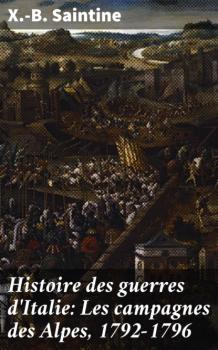 Читать Histoire des guerres d'Italie: Les campagnes des Alpes, 1792-1796 - X.-B. Saintine