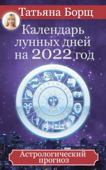 Читать Календарь лунных дней на 2022 год. Астрологический прогноз - Татьяна Борщ
