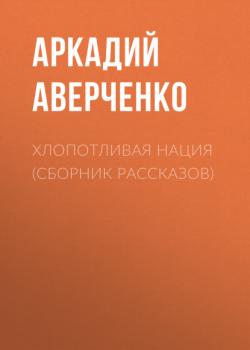 Читать Хлопотливая нация (сборник рассказов) - Аркадий Аверченко