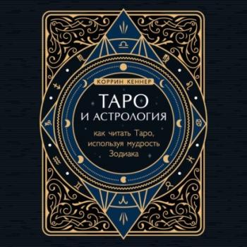 Читать Таро и астрология. Как читать Таро, используя мудрость Зодиака - Коррина Кеннер
