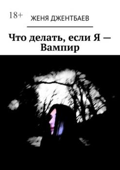 Читать Что делать, если Я – Вампир - Женя Джентбаев