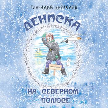 Читать Дениска на Северном полюсе - Геннадий Кораблев